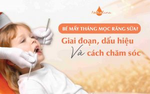 Bé mấy tháng mọc răng sữa giai đoạn, dấu hiệu và cách chăm sóc