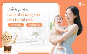 Hướng dẫn cách nhổ răng sữa cho bé tại nhà không đau, không khóc
